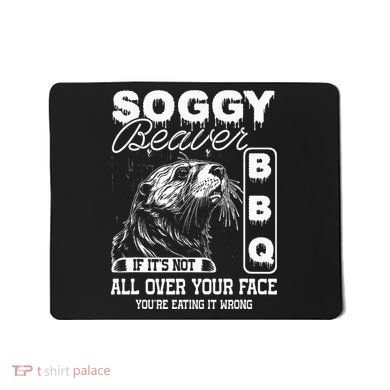 Soggy Beaver Bbq ItS Not All Over Your Face Eating It Wrong Mousepad