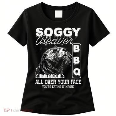 Soggy Beaver Bbq ItS Not All Over Your Face Eating It Wrong Women's T-Shirt