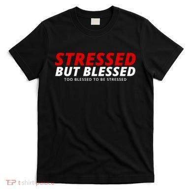 Stressed But Blessed Too Blessed To Be Stressed T-Shirt