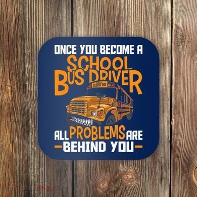 School Bus Driver All Problems Are Behind You Coaster