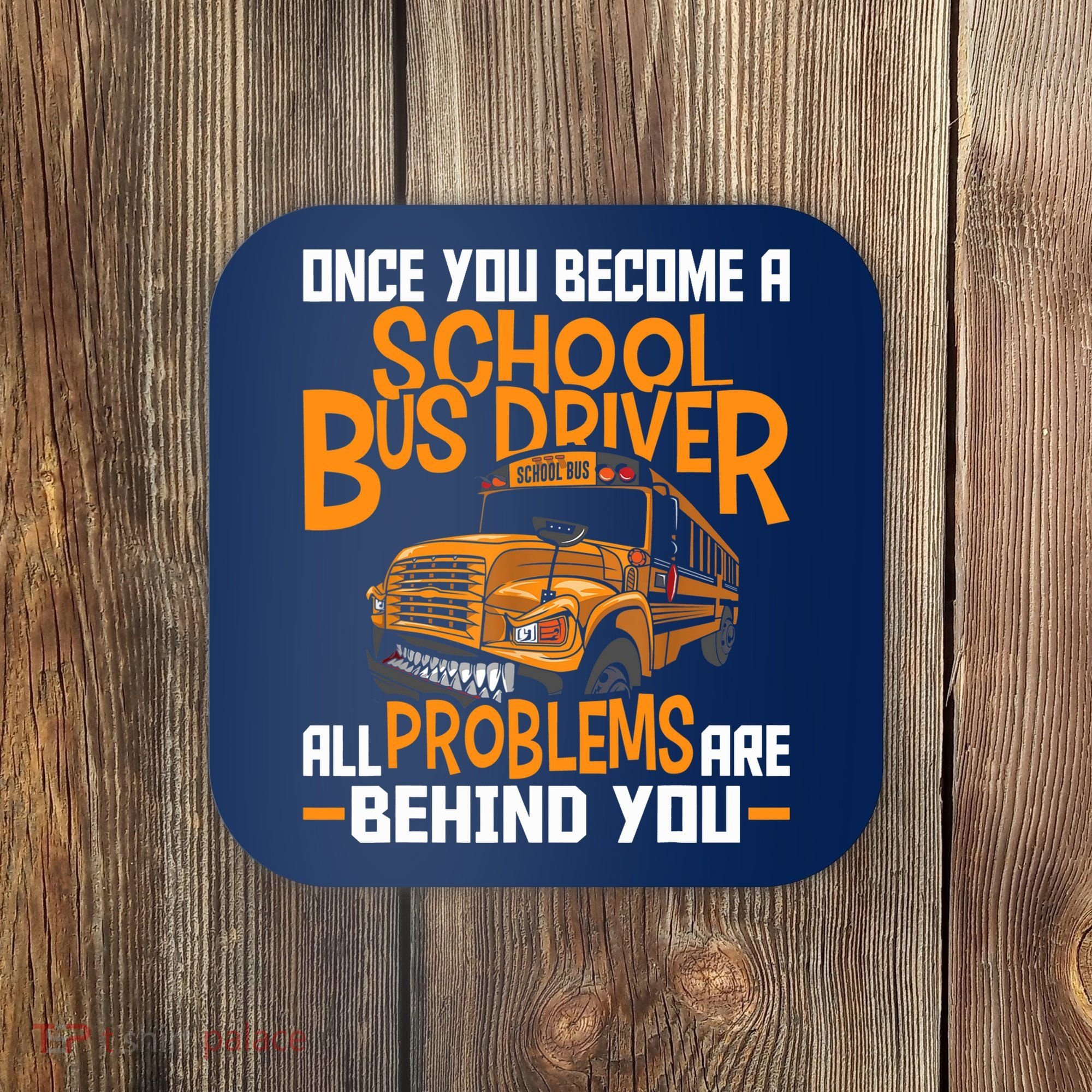 School Bus Driver All Problems Are Behind You Coaster