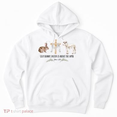Silly Bunny Easter Is About The Lamb God Jesus Easter Day Faith Hoodie