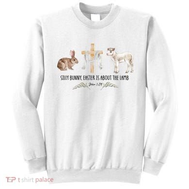Silly Bunny Easter Is About The Lamb God Jesus Easter Day Faith Sweatshirt