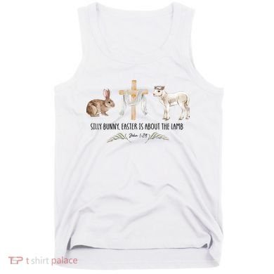 Silly Bunny Easter Is About The Lamb God Jesus Easter Day Faith Tank Top