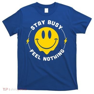 Stay Busy Feel Nothing Gift T-Shirt