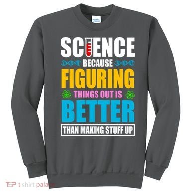 Science Because Figuring Things Out Is Better Funny Sweatshirt