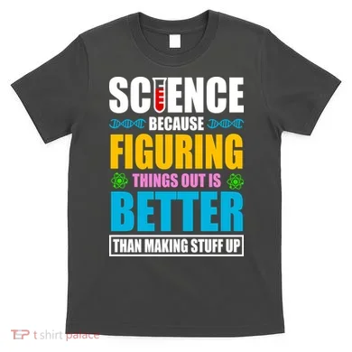 Science Because Figuring Things Out Is Better Funny T-Shirt