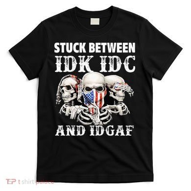 Stuck Between Idk Idc And Idgaf Funny Skull Lover T-Shirt