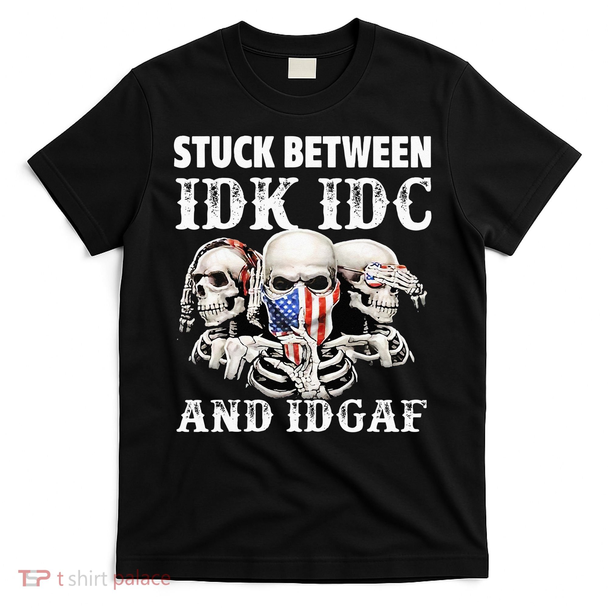 Stuck Between Idk Idc And Idgaf Funny Skull Lover T-Shirt