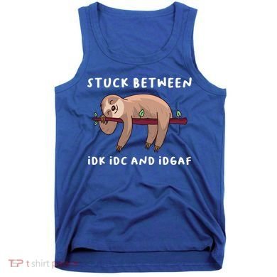 Stuck Between Idk Idc And Idgaf Sloth Lover Gift Great Gift Tank Top