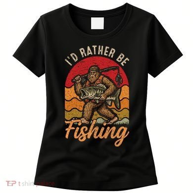 Sasquatch Bigfoot I'd Rather Be Fishing Women's T-Shirt