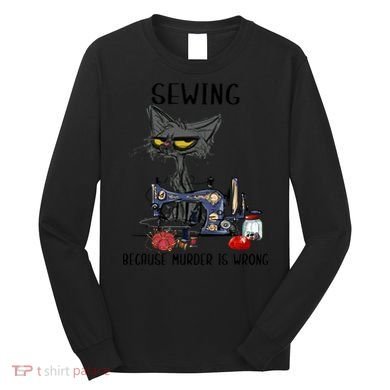 Sewing Because Murder Is Wrong Funny Cat Long Sleeve Shirt