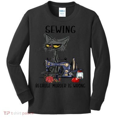 Sewing Because Murder Is Wrong Funny Cat Kids Long Sleeve Shirt