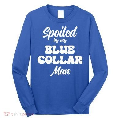 Spoiled By My Blue Collar Man Long Sleeve Shirt