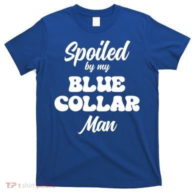 Spoiled By My Blue Collar Man T-Shirt