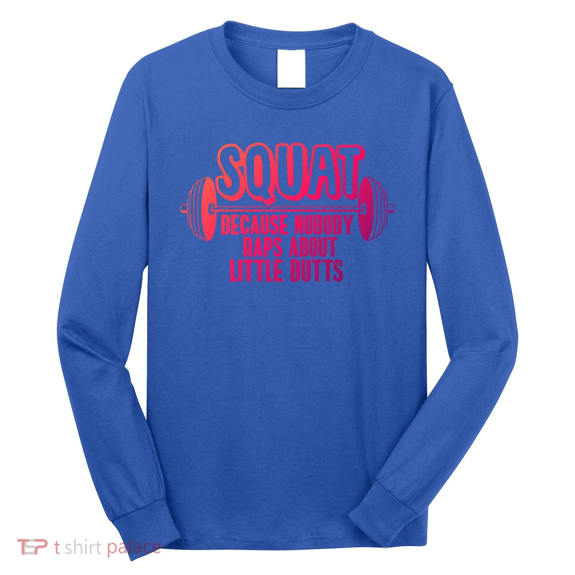 Squat Because Nobody Raps About Little Butts Squat Gym Gift Long Sleeve Shirt