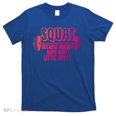 Squat Because Nobody Raps About Little Butts Squat Gym Gift T-Shirt