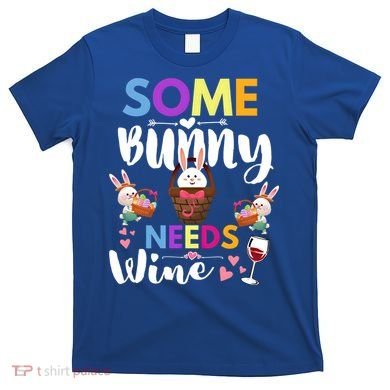 Some Bunny Needs Wine Rabbit Basket Stuffer Happy Easter Day Gift T-Shirt