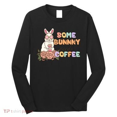 Some Bunny Needs Coffee Easter Day Gift Long Sleeve Shirt