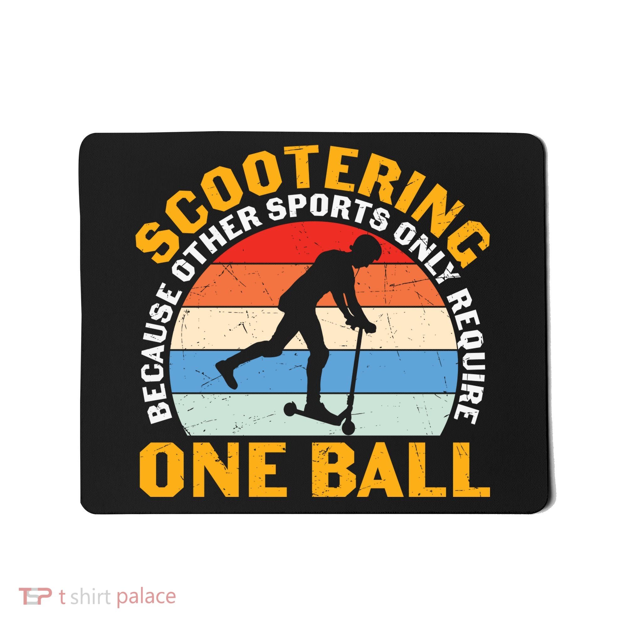 Scootering Because Other Sports Only Require One Ball Scooter Plus Size Shirts Mousepad