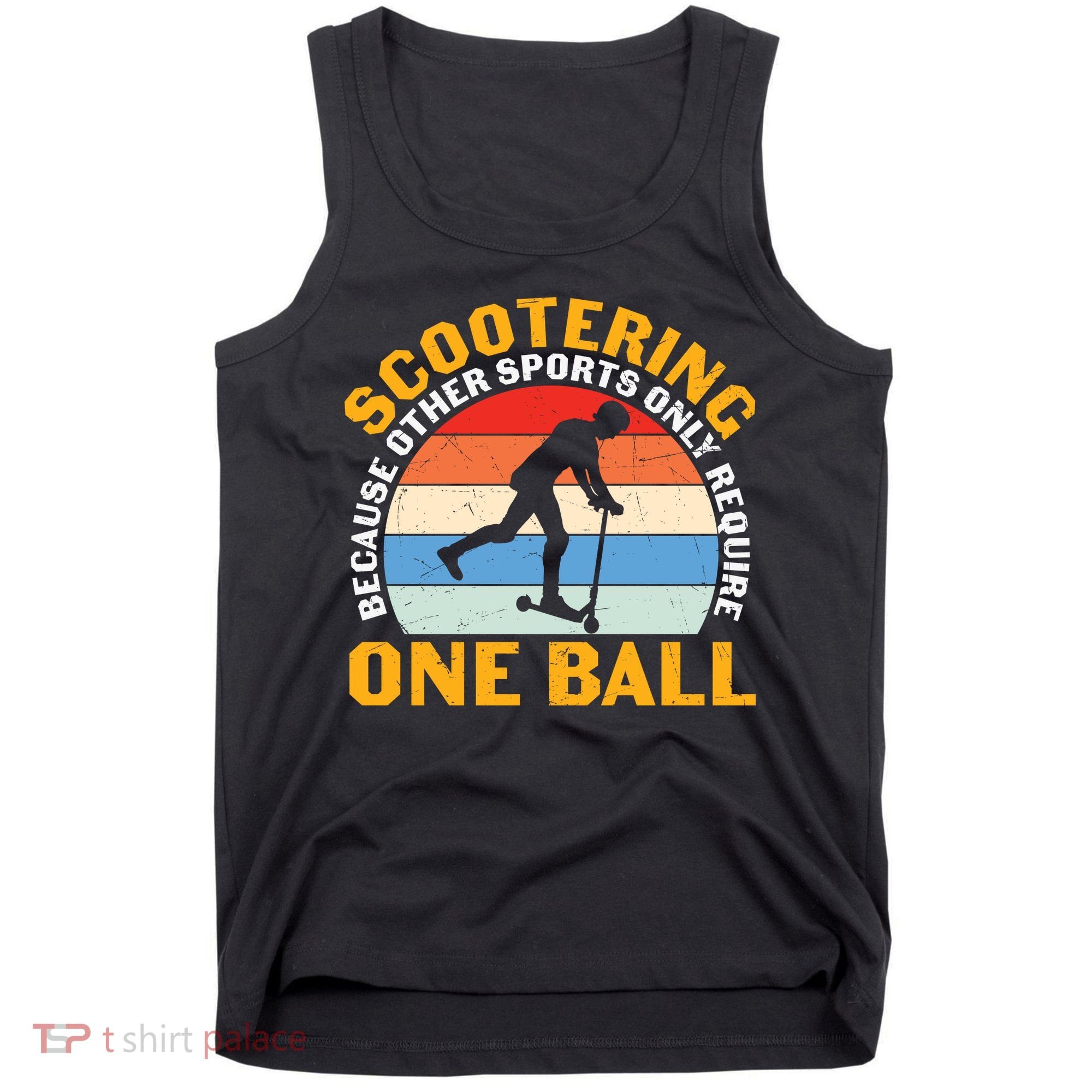 Scootering Because Other Sports Only Require One Ball Scooter Plus Size Shirts Tank Top