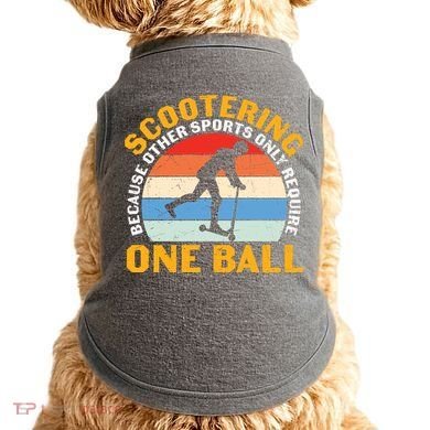 Scootering Because Other Sports Only Require One Ball Scooter Plus Size Shirts Doggie Tank