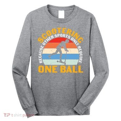 Scootering Because Other Sports Only Require One Ball Scooter Plus Size Shirts Long Sleeve Shirt