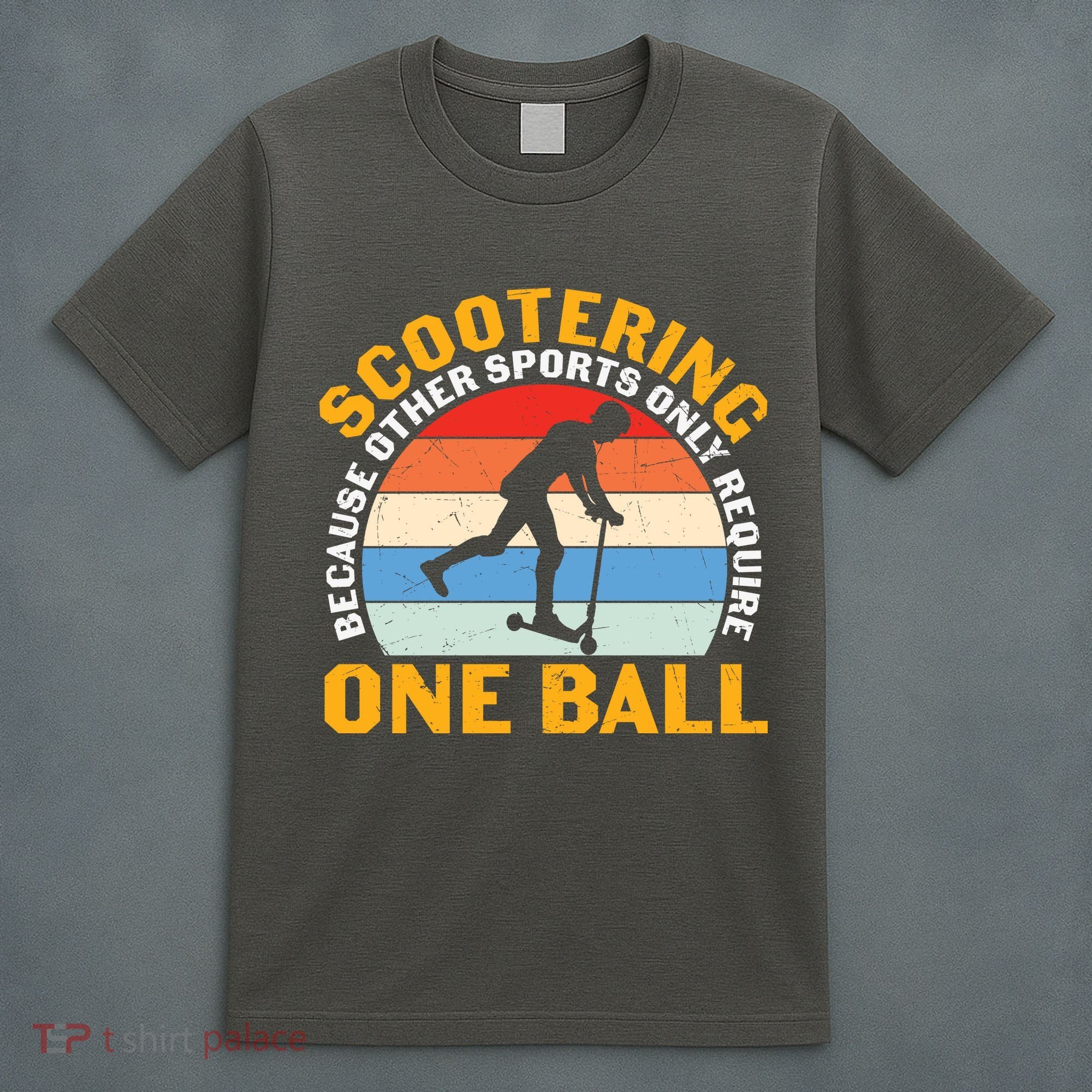 Scootering Because Other Sports Only Require One Ball Scooter Plus Size Shirts T-Shirt
