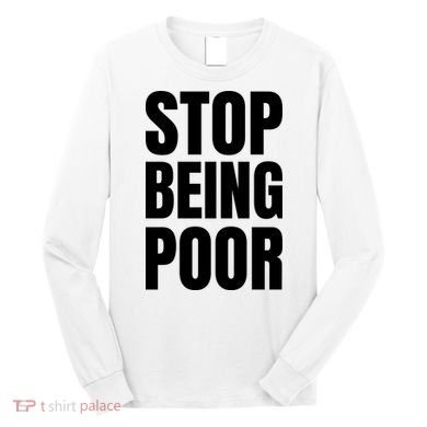 Stop Being Poor Funny Bold Quote Long Sleeve Shirt