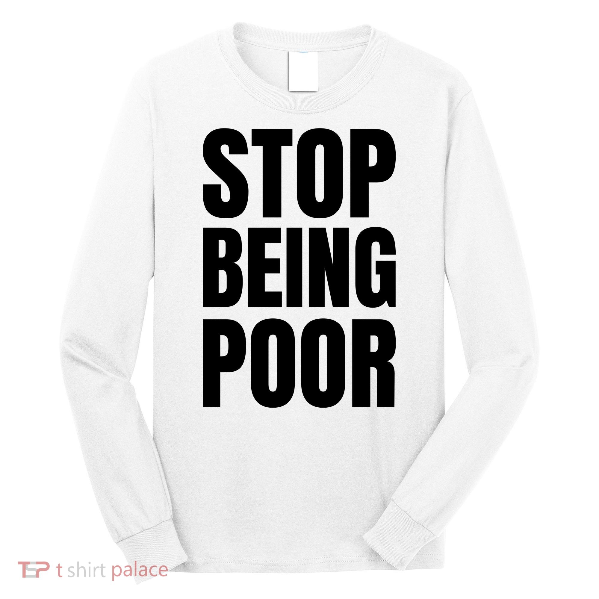 Stop Being Poor Funny Bold Quote Long Sleeve Shirt