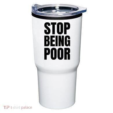 Stop Being Poor Funny Bold Quote Tumbler