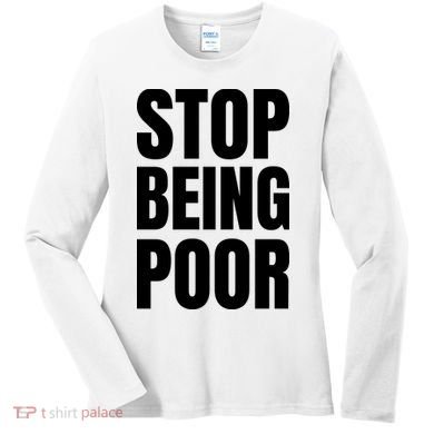 Stop Being Poor Funny Bold Quote Women's Long Sleeve Shirt