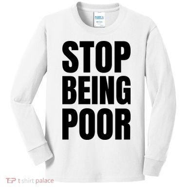 Stop Being Poor Funny Bold Quote Kids Long Sleeve Shirt