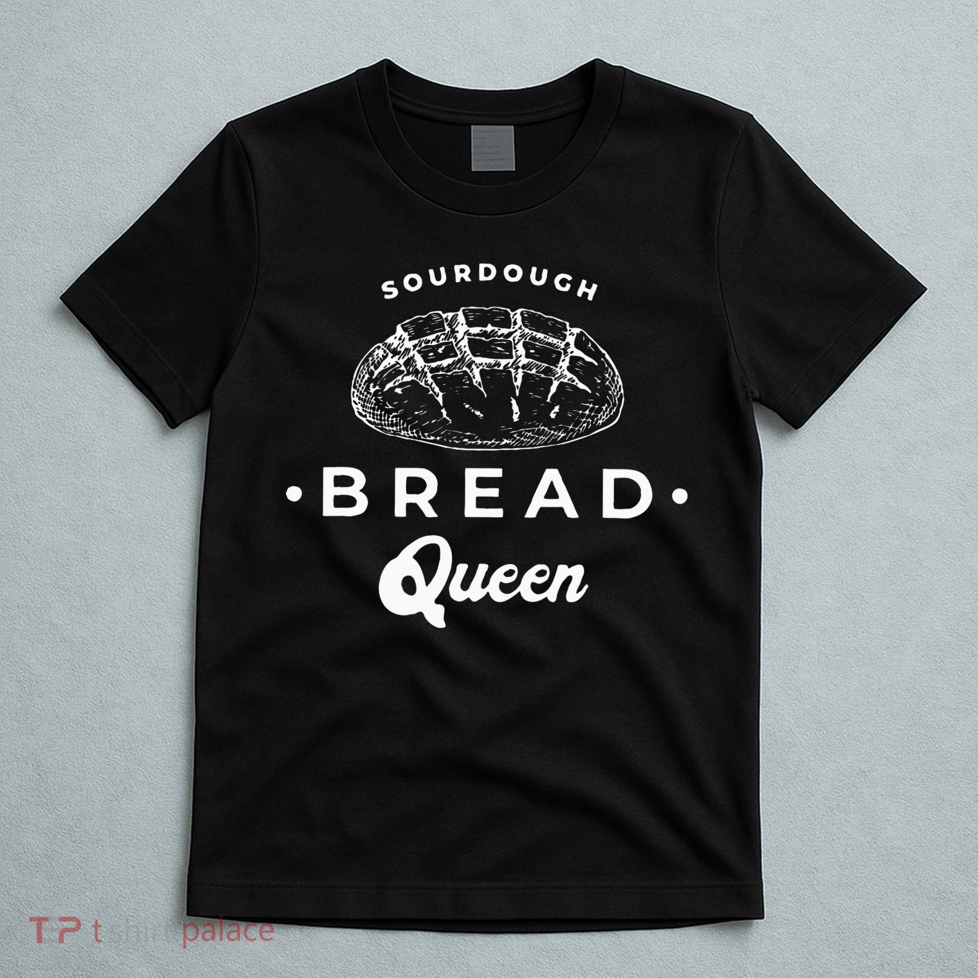 Sourdough Bread Queen Woman Baker Novelty T-Shirt