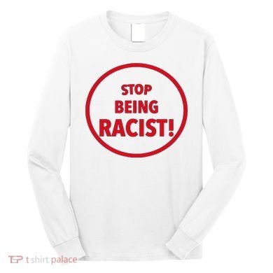 Stop Being Racist Long Sleeve Shirt