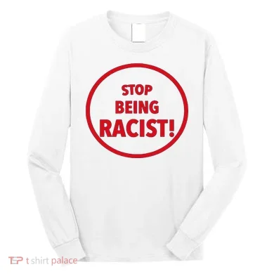 Stop Being Racist Long Sleeve Shirt
