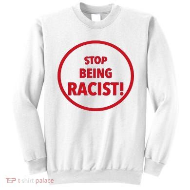 Stop Being Racist Sweatshirt