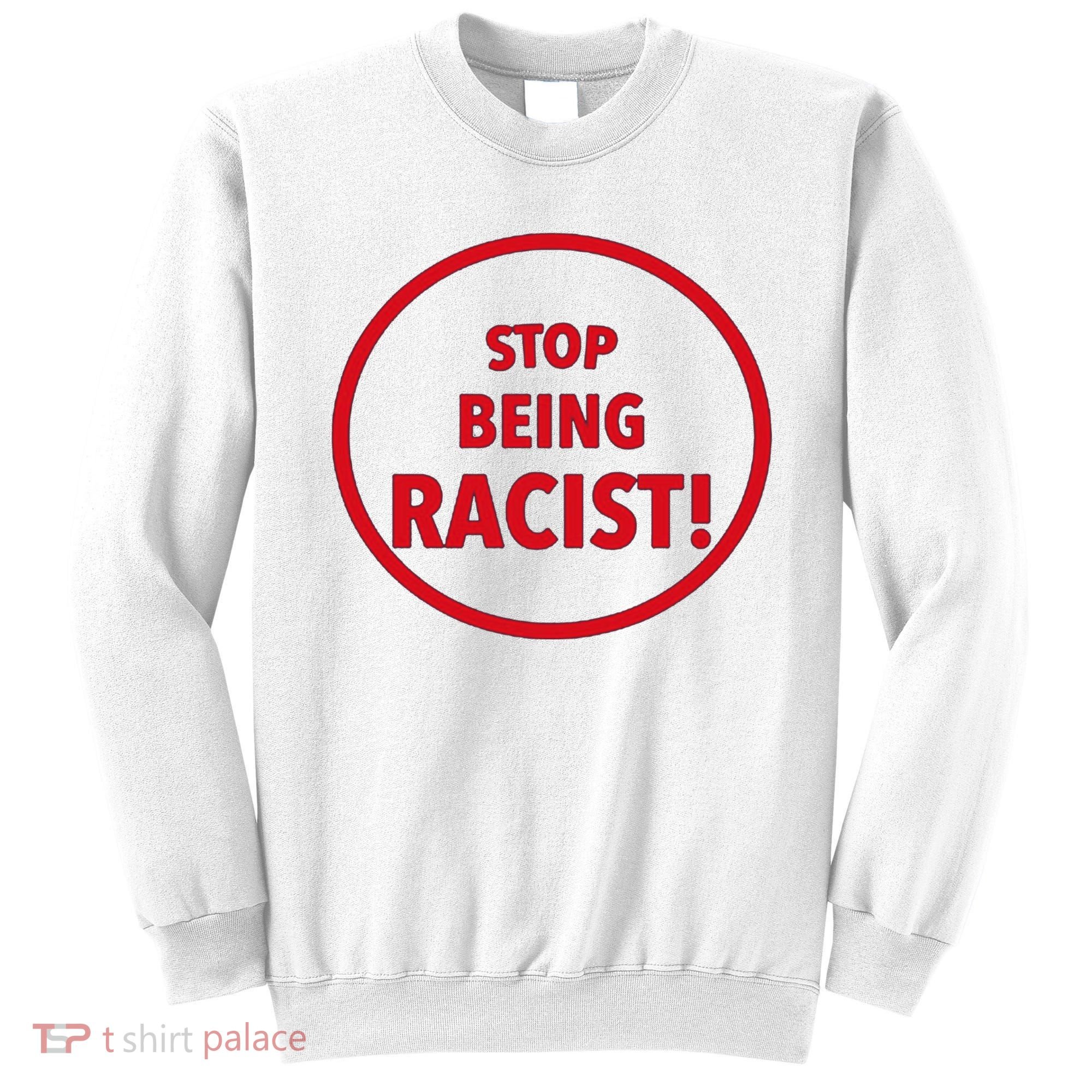 Stop Being Racist Sweatshirt