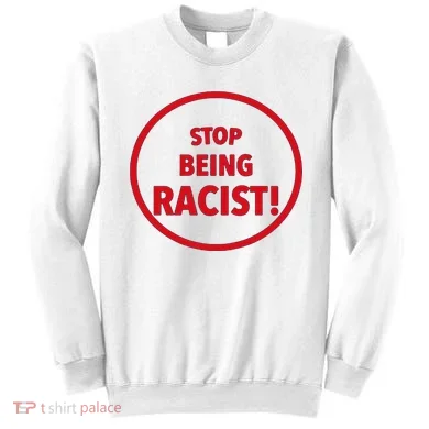 Stop Being Racist Sweatshirt