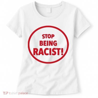 Stop Being Racist Women's T-Shirt