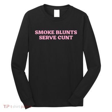 Smoke Blunts Serve Cunt Long Sleeve Shirt