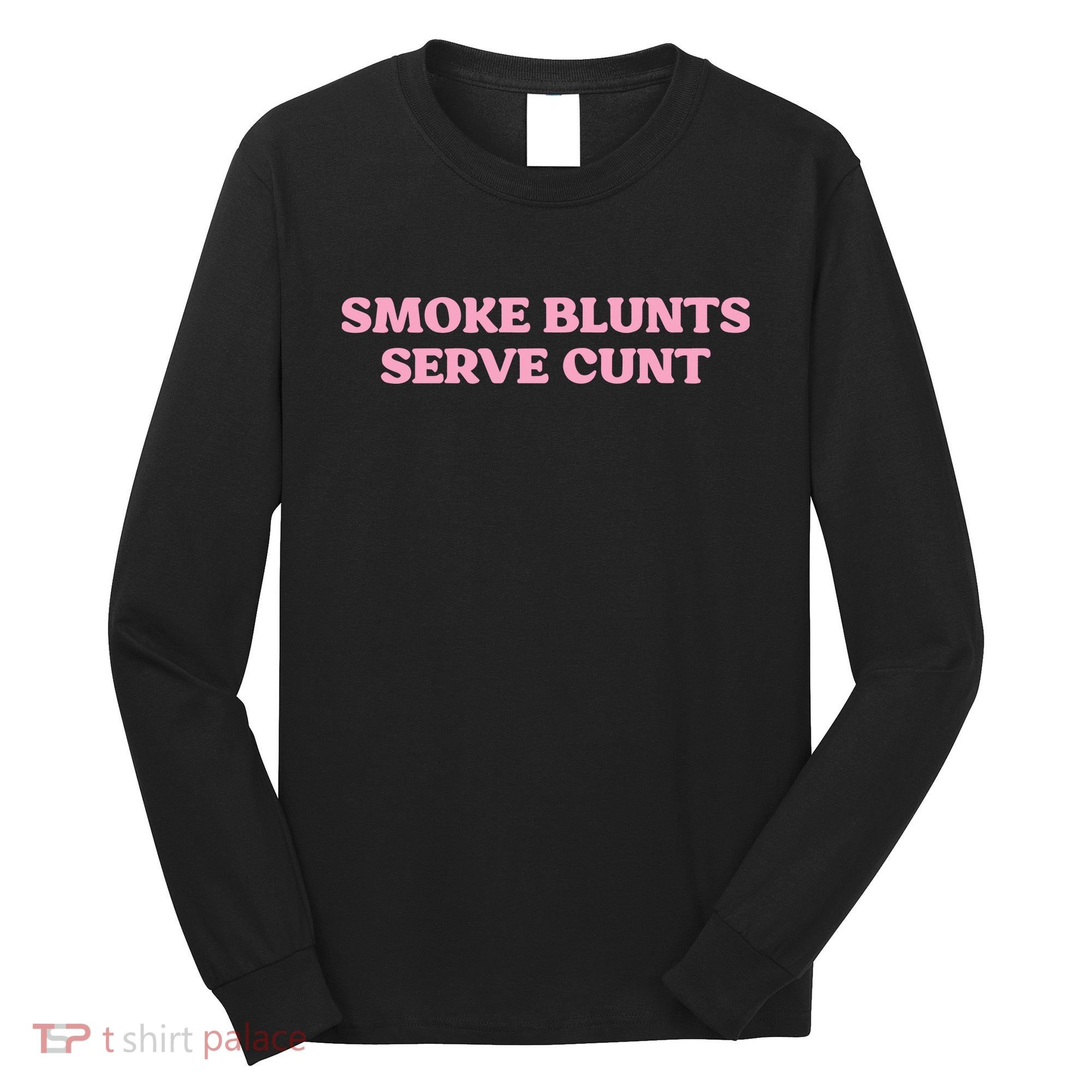 Smoke Blunts Serve Cunt Long Sleeve Shirt