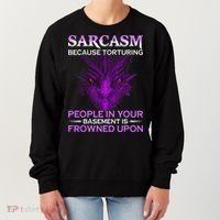 Sarcasm Because Torturing People In Your Basement Is Frowned Women's Sweatshirt thumb 0