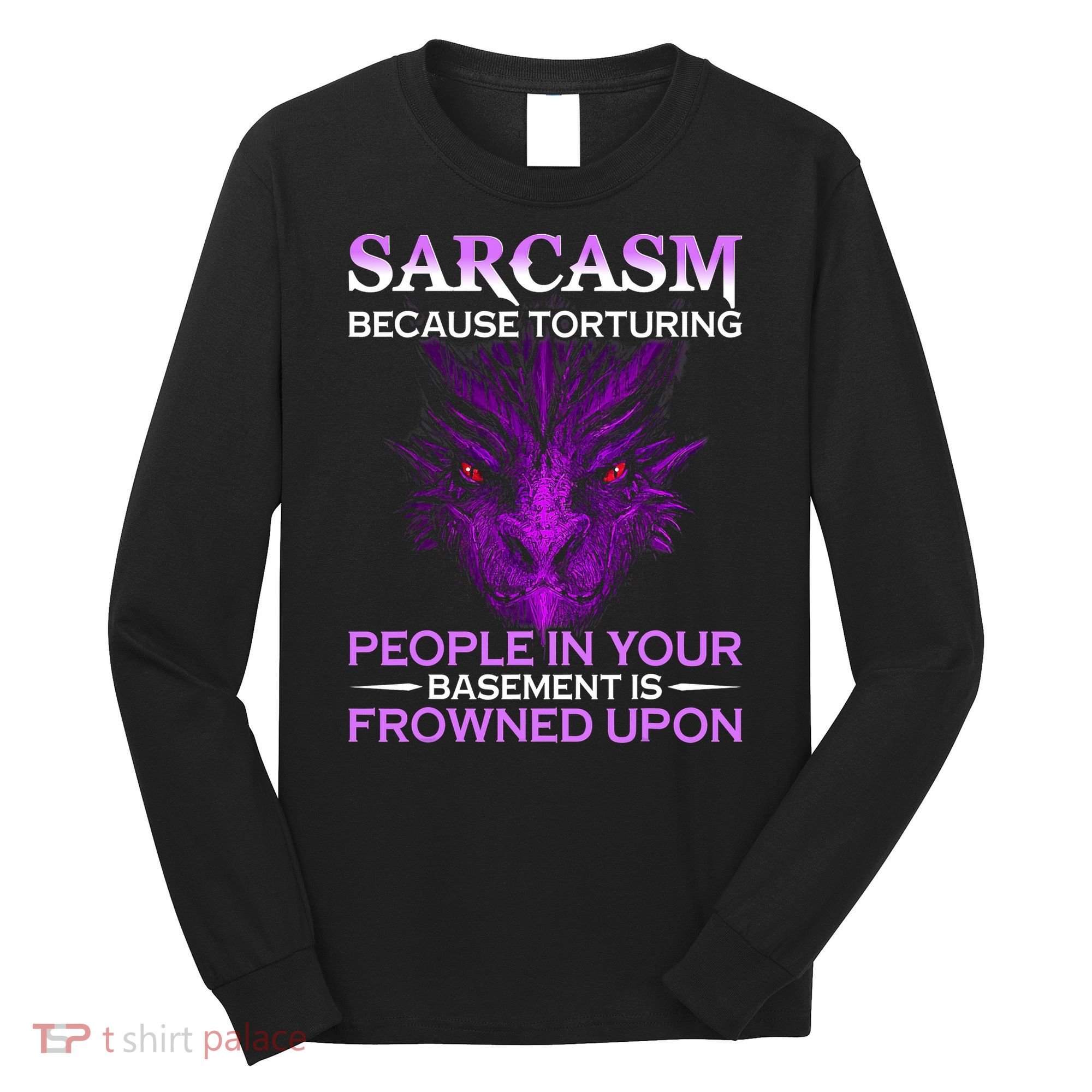 Sarcasm Because Torturing People In Your Basement Is Frowned Long Sleeve Shirt