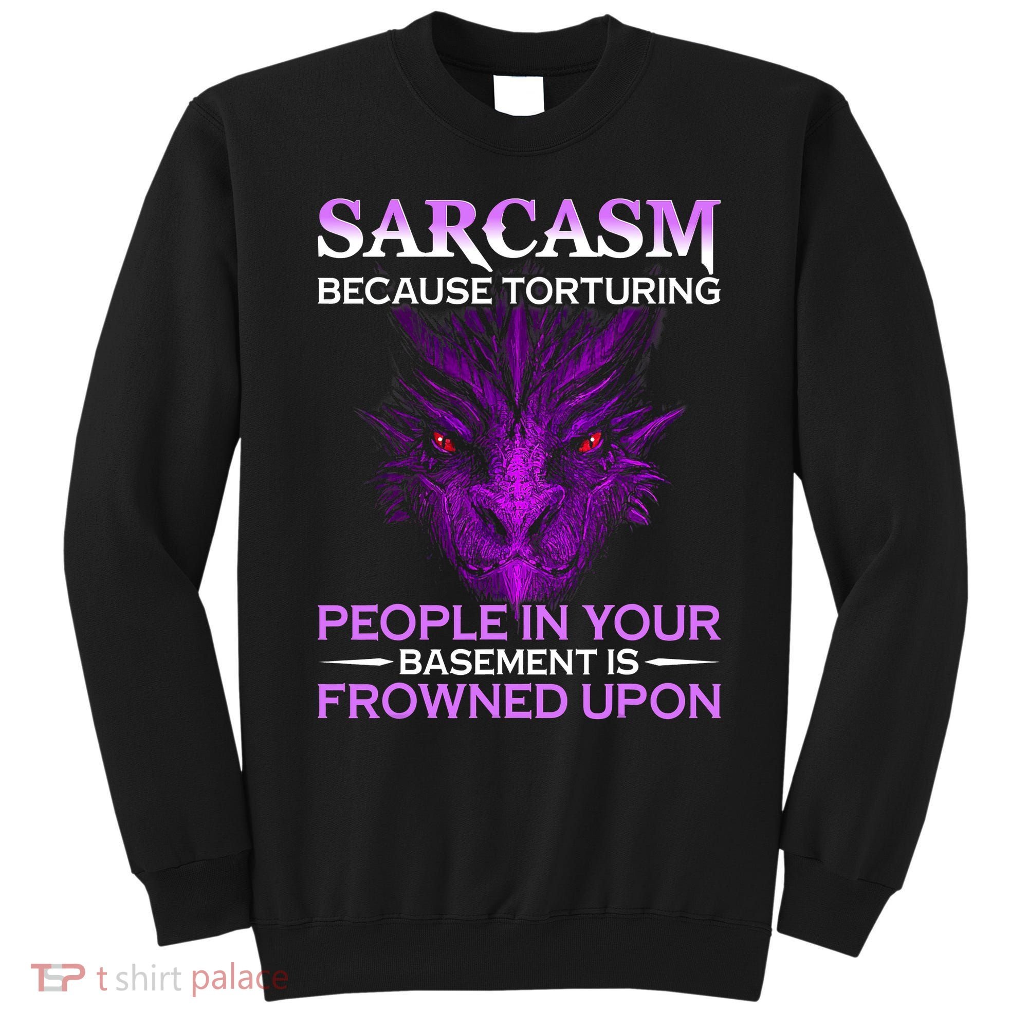 Sarcasm Because Torturing People In Your Basement Is Frowned Sweatshirt
