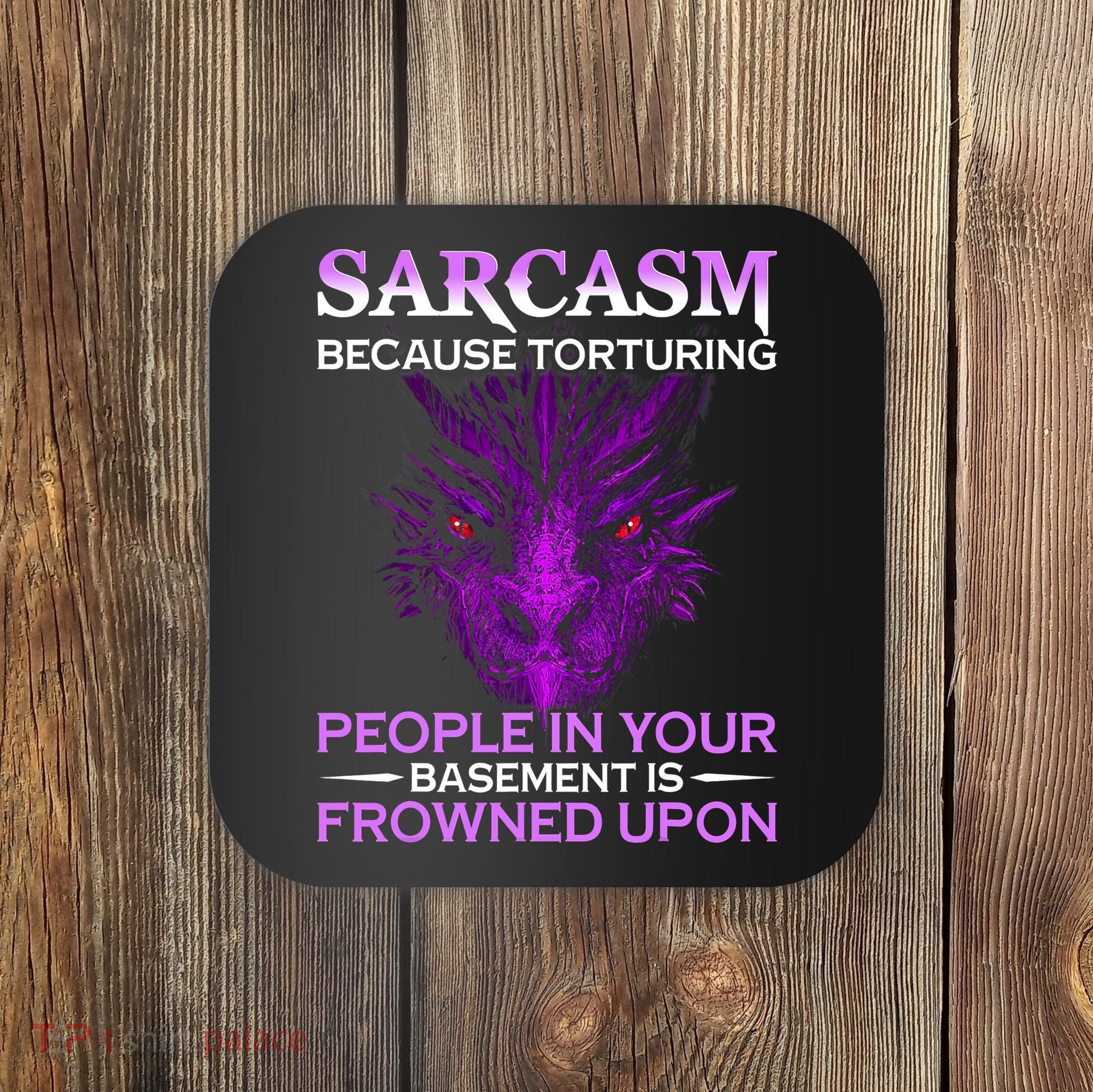 Sarcasm Because Torturing People In Your Basement Is Frowned Coaster