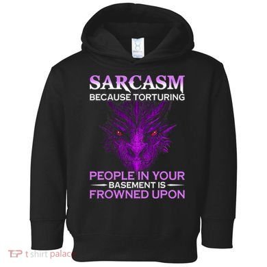 Sarcasm Because Torturing People In Your Basement Is Frowned Toddler Hoodie