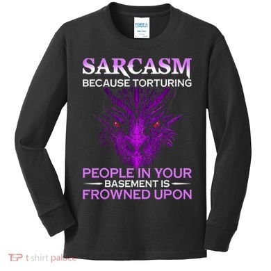 Sarcasm Because Torturing People In Your Basement Is Frowned Kids Long Sleeve Shirt