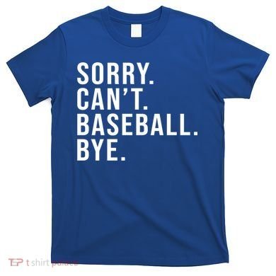 Sorry Can't Baseball Bye Funny Baseball Lover Game Day Vibes Gift T-Shirt