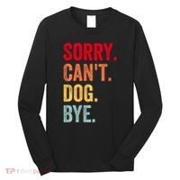 Sorry CanT Dog Bye Funny Dog Lover Gifts Long Sleeve Shirt thumb 0